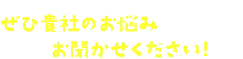 ぜひ貴社のお悩みお聞かせください！