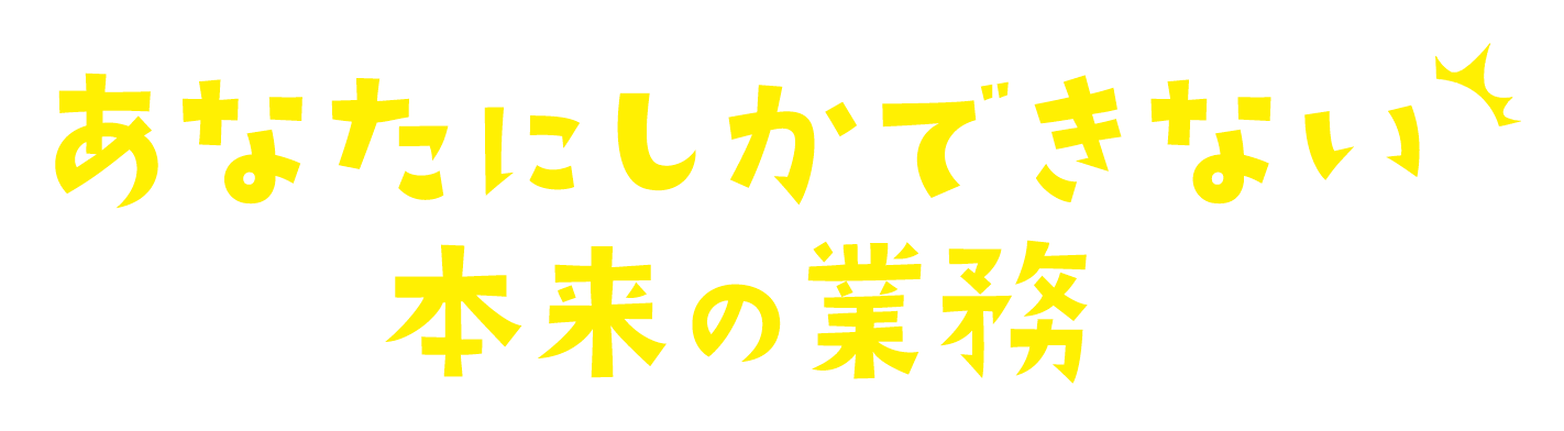 あなたにしかできない本来の業務