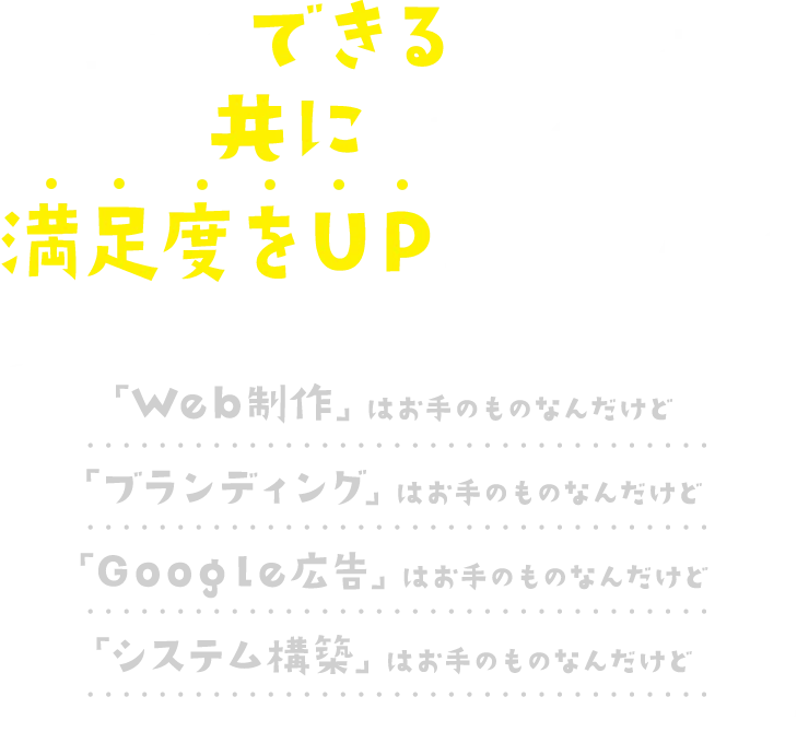 互いのできるを活かしてともにお客様の満足度をUPさせませんか？「Web制作」「ブランディング」「Google広告」「システム構築」